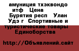 амуниция тхэквондо итф › Цена ­ 3 000 - Бурятия респ., Улан-Удэ г. Спортивные и туристические товары » Единоборства   